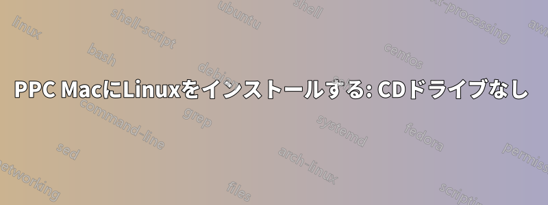 PPC MacにLinuxをインストールする: CDドライブなし