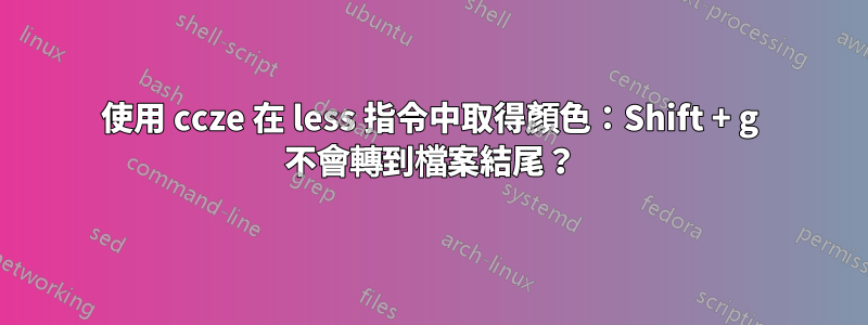 使用 ccze 在 less 指令中取得顏色：Shift + g 不會轉到檔案結尾？