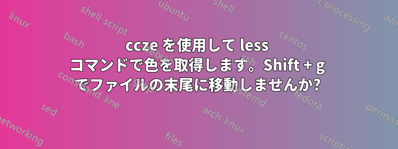 ccze を使用して less コマンドで色を取得します。Shift + g でファイルの末尾に移動しませんか?