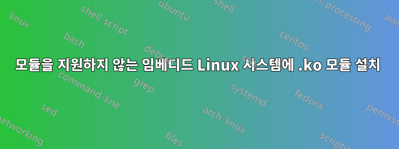 모듈을 지원하지 않는 임베디드 Linux 시스템에 .ko 모듈 설치