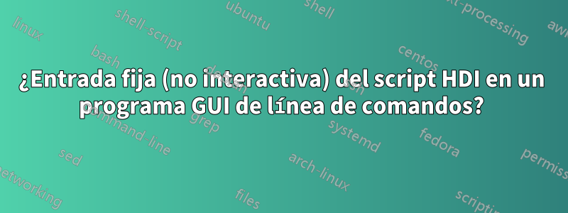 ¿Entrada fija (no interactiva) del script HDI en un programa GUI de línea de comandos?