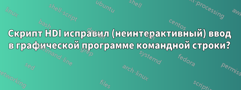Скрипт HDI исправил (неинтерактивный) ввод в графической программе командной строки?