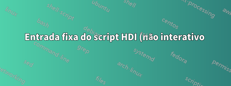 Entrada fixa do script HDI (não interativo) em um programa GUI de linha de comando?