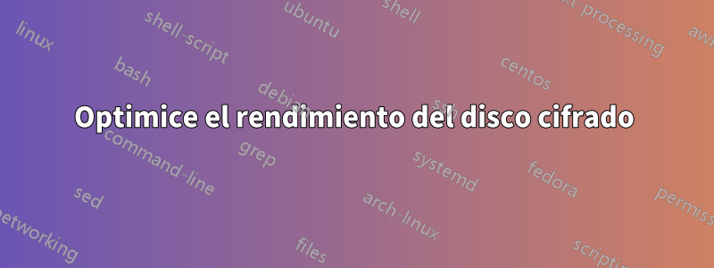 Optimice el rendimiento del disco cifrado