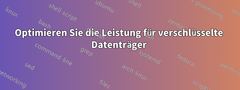 Optimieren Sie die Leistung für verschlüsselte Datenträger