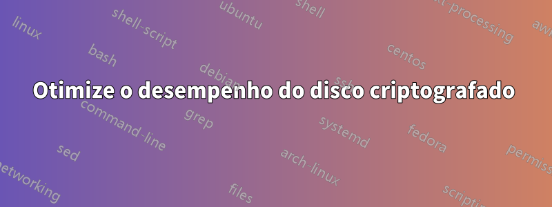 Otimize o desempenho do disco criptografado