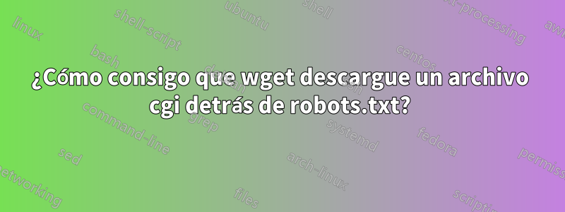 ¿Cómo consigo que wget descargue un archivo cgi detrás de robots.txt?