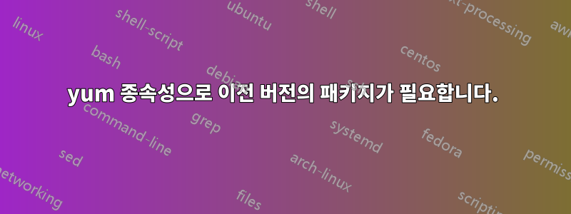 yum 종속성으로 이전 버전의 패키지가 필요합니다.