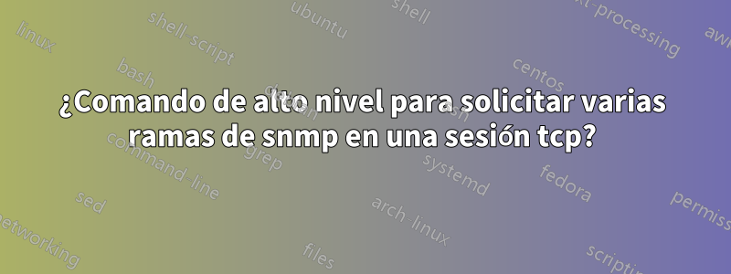 ¿Comando de alto nivel para solicitar varias ramas de snmp en una sesión tcp?