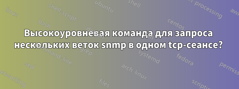 Высокоуровневая команда для запроса нескольких веток snmp в одном tcp-сеансе?