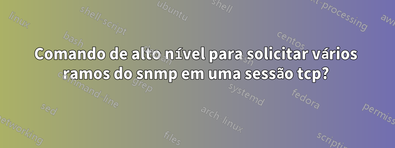 Comando de alto nível para solicitar vários ramos do snmp em uma sessão tcp?