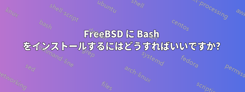 FreeBSD に Bash をインストールするにはどうすればいいですか?