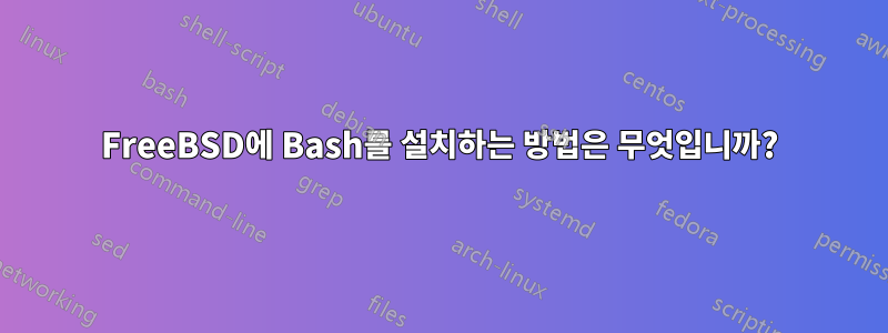 FreeBSD에 Bash를 설치하는 방법은 무엇입니까?