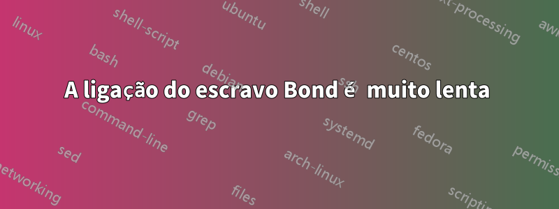 A ligação do escravo Bond é muito lenta