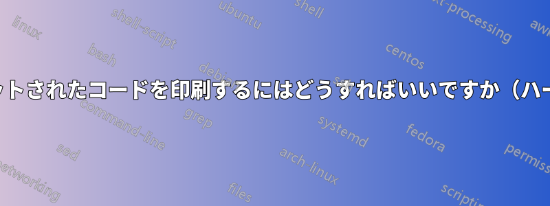 適切にフォーマットされたコードを印刷するにはどうすればいいですか（ハードコピー印刷）