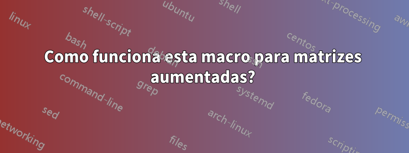 Como funciona esta macro para matrizes aumentadas?