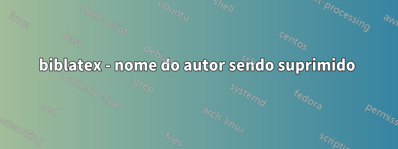 biblatex - nome do autor sendo suprimido