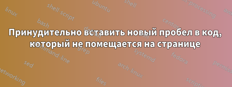 Принудительно вставить новый пробел в код, который не помещается на странице