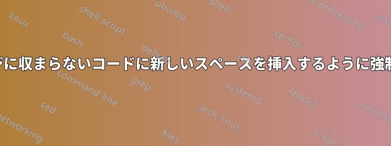 ページに収まらないコードに新しいスペースを挿入するように強制する