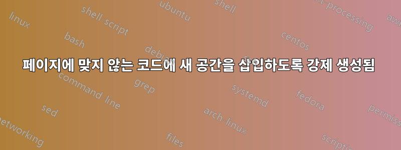 페이지에 맞지 않는 코드에 새 공간을 삽입하도록 강제 생성됨