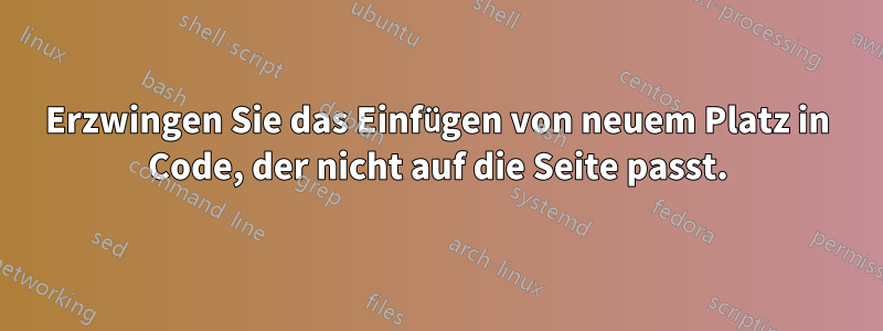 Erzwingen Sie das Einfügen von neuem Platz in Code, der nicht auf die Seite passt.