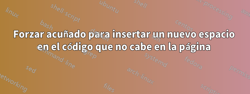 Forzar acuñado para insertar un nuevo espacio en el código que no cabe en la página