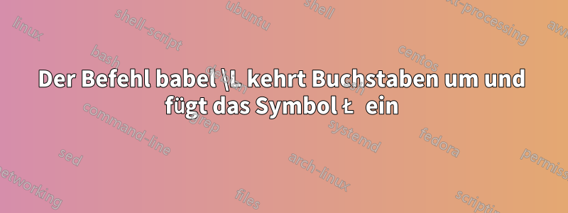 Der Befehl babel \L kehrt Buchstaben um und fügt das Symbol Ł ein