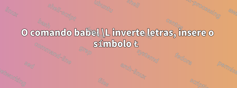 O comando babel \L inverte letras, insere o símbolo Ł