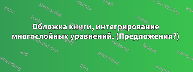 Обложка книги, интегрирование многослойных уравнений. (Предложения?)