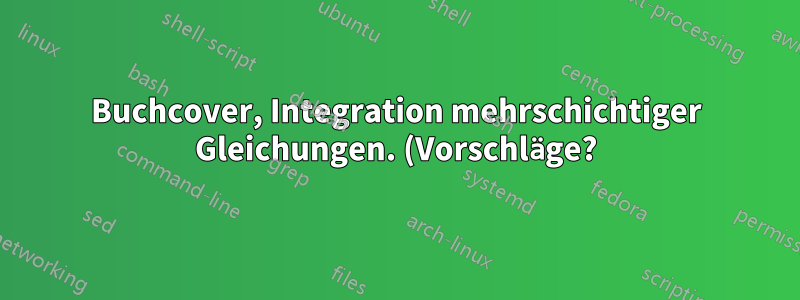 Buchcover, Integration mehrschichtiger Gleichungen. (Vorschläge?)