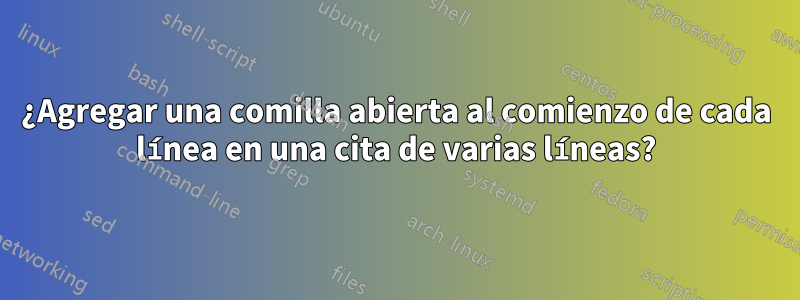 ¿Agregar una comilla abierta al comienzo de cada línea en una cita de varias líneas?