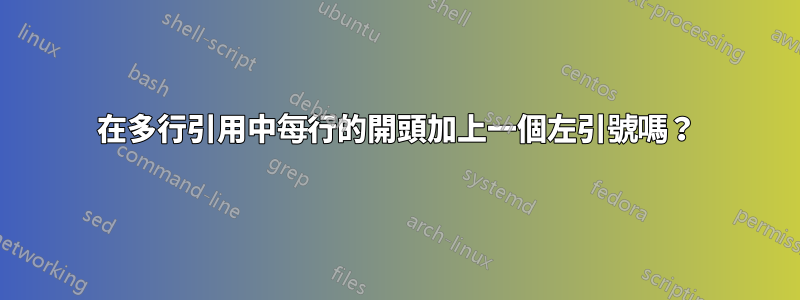 在多行引用中每行的開頭加上一個左引號嗎？