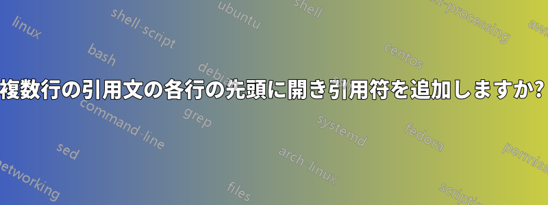 複数行の引用文の各行の先頭に開き引用符を追加しますか?