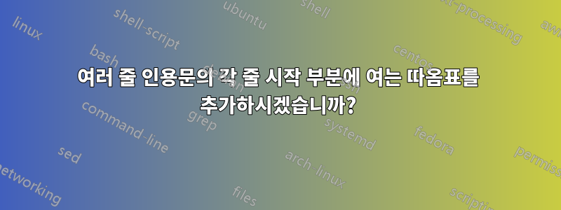 여러 줄 인용문의 각 줄 시작 부분에 여는 따옴표를 추가하시겠습니까?