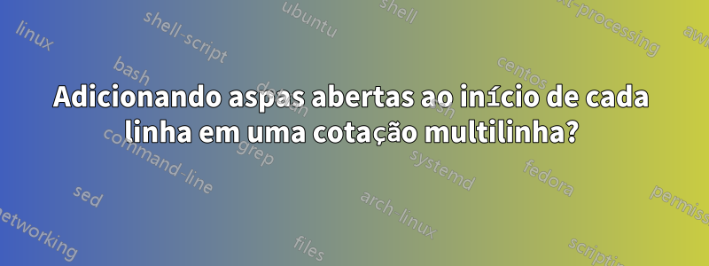 Adicionando aspas abertas ao início de cada linha em uma cotação multilinha?