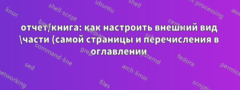 отчет/книга: как настроить внешний вид \части (самой страницы и перечисления в оглавлении)?