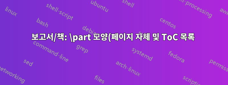 보고서/책: \part 모양(페이지 자체 및 ToC 목록)을 사용자 정의하는 방법은 무엇입니까?