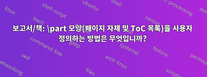 보고서/책: \part 모양(페이지 자체 및 ToC 목록)을 사용자 정의하는 방법은 무엇입니까?