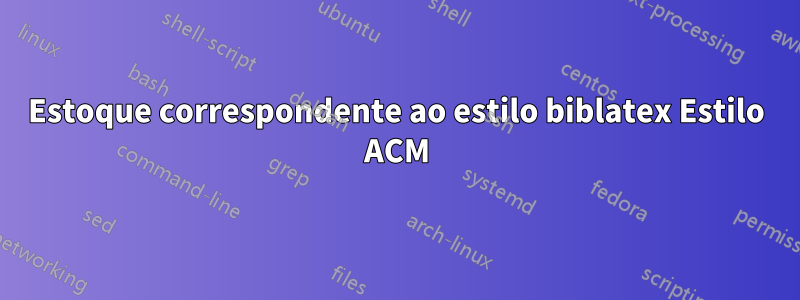 Estoque correspondente ao estilo biblatex Estilo ACM