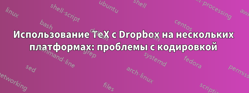 Использование TeX с Dropbox на нескольких платформах: проблемы с кодировкой
