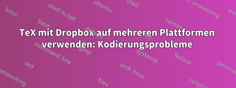 TeX mit Dropbox auf mehreren Plattformen verwenden: Kodierungsprobleme