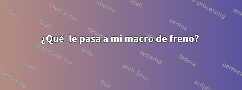 ¿Qué le pasa a mi macro de freno?