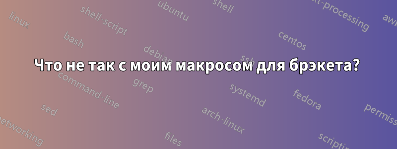 Что не так с моим макросом для брэкета?