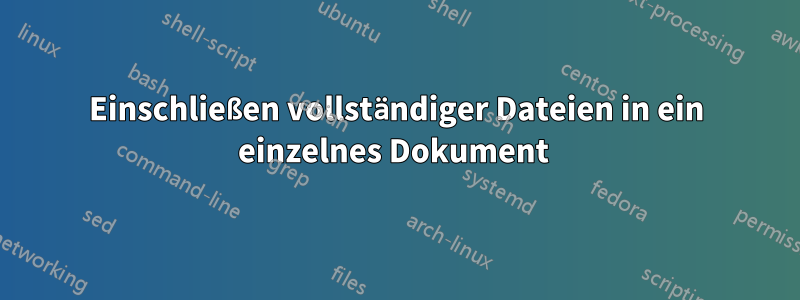 Einschließen vollständiger Dateien in ein einzelnes Dokument 