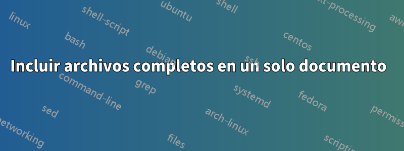 Incluir archivos completos en un solo documento 