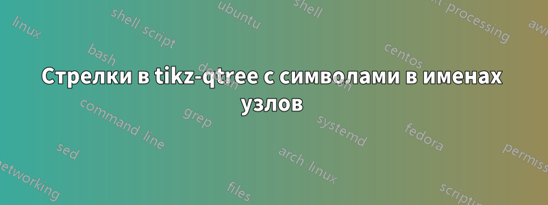 Стрелки в tikz-qtree с символами в именах узлов