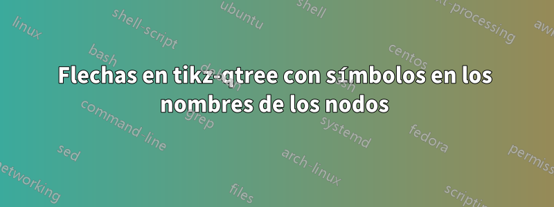 Flechas en tikz-qtree con símbolos en los nombres de los nodos