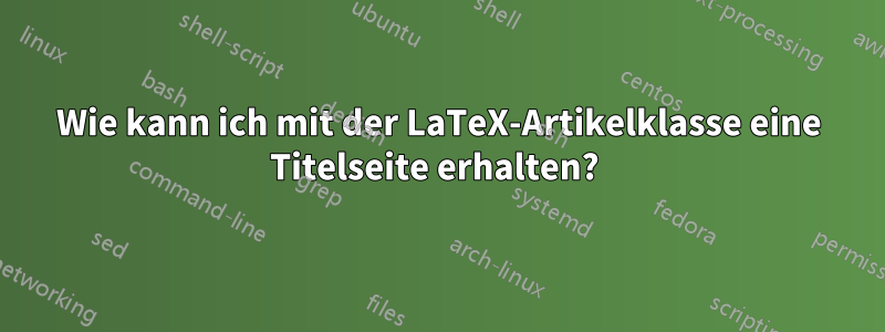 Wie kann ich mit der LaTeX-Artikelklasse eine Titelseite erhalten? 