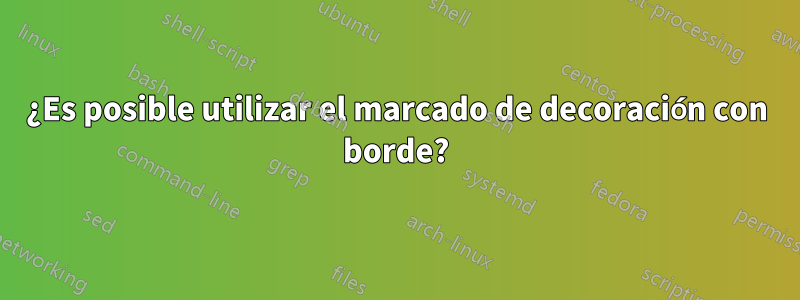 ¿Es posible utilizar el marcado de decoración con borde?