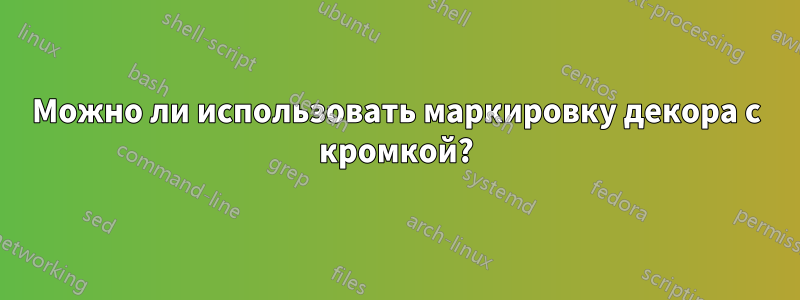 Можно ли использовать маркировку декора с кромкой?
